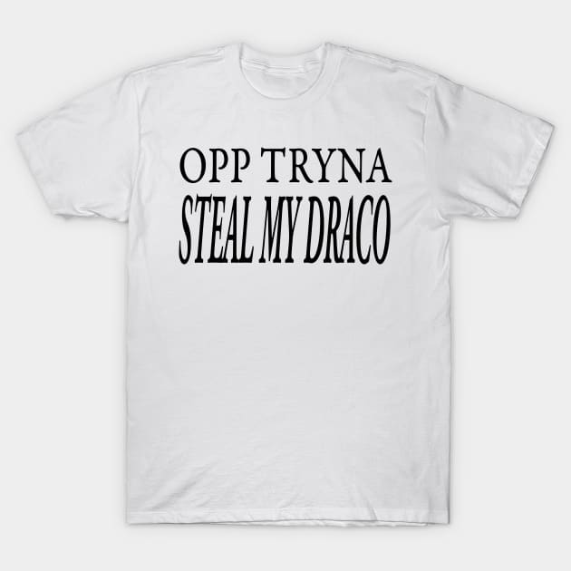 OPP TRYNA STEAL MY DRACO T-Shirt by TextGraphicsUSA